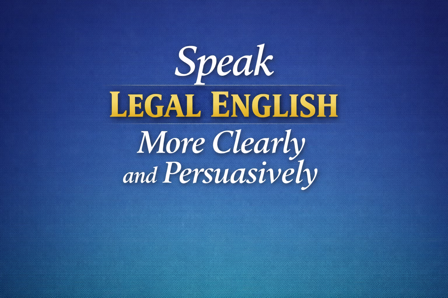Text graphic on a blue gradient background reading “Speak Legal English More Clearly and Persuasively,” with “Legal English” highlighted in gold.